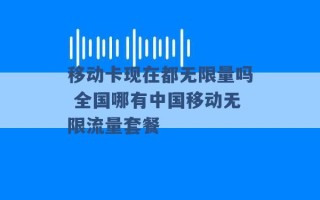 移动卡现在都无限量吗 全国哪有中国移动无限流量套餐 