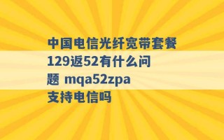 中国电信光纤宽带套餐129返52有什么问题 mqa52zpa支持电信吗 