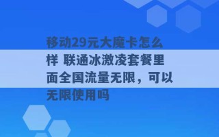 移动29元大魔卡怎么样 联通冰激凌套餐里面全国流量无限，可以无限使用吗 