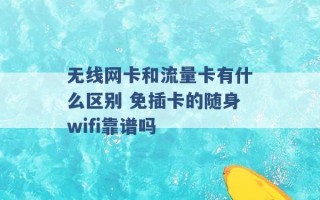 无线网卡和流量卡有什么区别 免插卡的随身wifi靠谱吗 