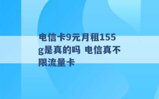 电信卡9元月租155g是真的吗 电信真不限流量卡 