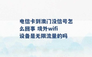 电信卡到澳门没信号怎么回事 境外wifi设备是无限流量的吗 