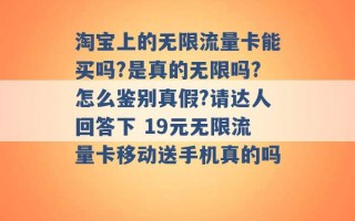 淘宝上的无限流量卡能买吗?是真的无限吗?怎么鉴别真假?请达人回答下 19元无限流量卡移动送手机真的吗 