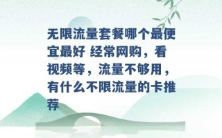 无限流量套餐哪个最便宜最好 经常网购，看视频等，流量不够用，有什么不限流量的卡推荐 