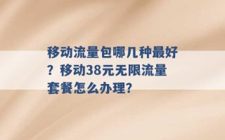 移动流量包哪几种最好？移动38元无限流量套餐怎么办理？ 