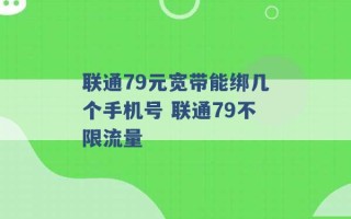 联通79元宽带能绑几个手机号 联通79不限流量 