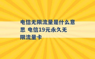 电信无限流量是什么意思 电信19元永久无限流量卡 