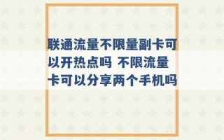 联通流量不限量副卡可以开热点吗 不限流量卡可以分享两个手机吗 