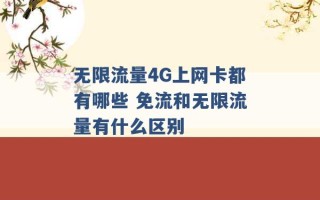 无限流量4G上网卡都有哪些 免流和无限流量有什么区别 