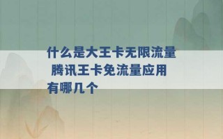 什么是大王卡无限流量 腾讯王卡免流量应用有哪几个 