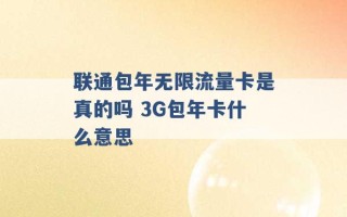 联通包年无限流量卡是真的吗 3G包年卡什么意思 