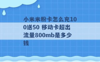 小米米粉卡怎么充100送50 移动卡超出流量800mb是多少钱 