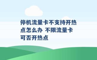 停机流量卡不支持开热点怎么办 不限流量卡可否开热点 