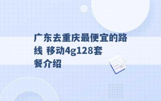 广东去重庆最便宜的路线 移动4g128套餐介绍 