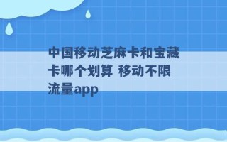 中国移动芝麻卡和宝藏卡哪个划算 移动不限流量app 