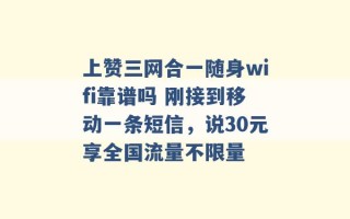 上赞三网合一随身wifi靠谱吗 刚接到移动一条短信，说30元享全国流量不限量 