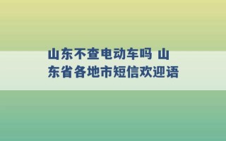 山东不查电动车吗 山东省各地市短信欢迎语 