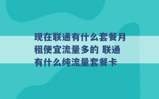 现在联通有什么套餐月租便宜流量多的 联通有什么纯流量套餐卡 