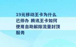 19元移动王卡为什么已停办 腾讯王卡如何使用自助解除流量封顶服务 