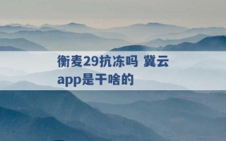 衡麦29抗冻吗 冀云app是干啥的 