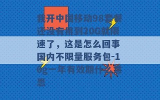 我开中国移动98套餐还没有用到20G就限速了，这是怎么回事 国内不限量服务包-10g一年有效期什么意思 