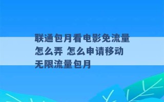 联通包月看电影免流量怎么弄 怎么申请移动无限流量包月 