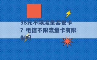 38元不限流量套餐卡？电信不限流量卡有限制吗 