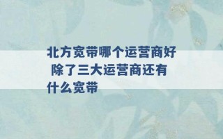 北方宽带哪个运营商好 除了三大运营商还有什么宽带 