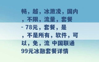 畅，越，冰激凌，国内，不限，流量，套餐 - 78元，套餐，是，不是所有，软件，可以，免，流 中国联通99元冰融套餐详情 