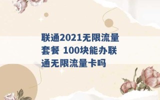 联通2021无限流量套餐 100块能办联通无限流量卡吗 