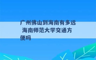 广州佛山到海南有多远 海南师范大学交通方便吗 