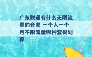 广东联通有什么无限流量的套餐 一个人一个月不限流量哪种套餐划算 