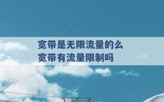 宽带是无限流量的么 宽带有流量限制吗 