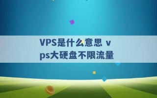 VPS是什么意思 vps大硬盘不限流量 