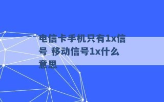 电信卡手机只有1x信号 移动信号1x什么意思 