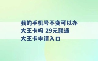 我的手机号不变可以办大王卡吗 29元联通大王卡申请入口 