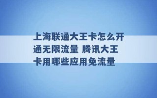 上海联通大王卡怎么开通无限流量 腾讯大王卡用哪些应用免流量 