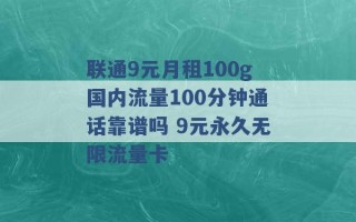 联通9元月租100g国内流量100分钟通话靠谱吗 9元永久无限流量卡 