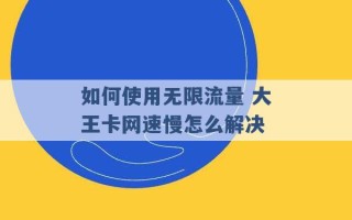 如何使用无限流量 大王卡网速慢怎么解决 