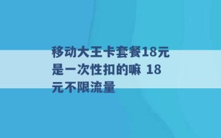 移动大王卡套餐18元是一次性扣的嘛 18元不限流量 