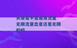 头条是不是通用流量 无限流量出省还是无限的吗 