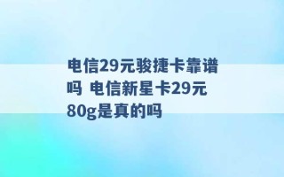 电信29元骏捷卡靠谱吗 电信新星卡29元80g是真的吗 