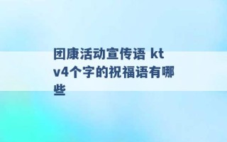 团康活动宣传语 ktv4个字的祝福语有哪些 