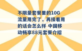 不限量套餐里的10G流量用完了，再接着用的话会怎么样 中国移动畅享88元套餐介绍 