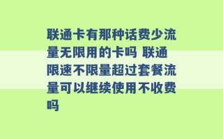 联通卡有那种话费少流量无限用的卡吗 联通限速不限量超过套餐流量可以继续使用不收费吗 