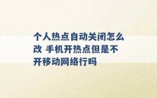 个人热点自动关闭怎么改 手机开热点但是不开移动网络行吗 