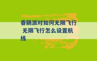 香肠派对如何无限飞行 无限飞行怎么设置航线 