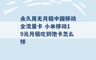 永久用无月租中国移动全流量卡 小米移动19元月租吃到饱卡怎么样 