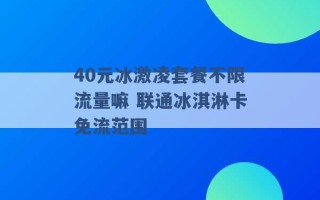 40元冰激凌套餐不限流量嘛 联通冰淇淋卡免流范围 