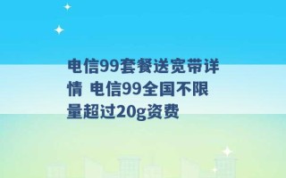 电信99套餐送宽带详情 电信99全国不限量超过20g资费 